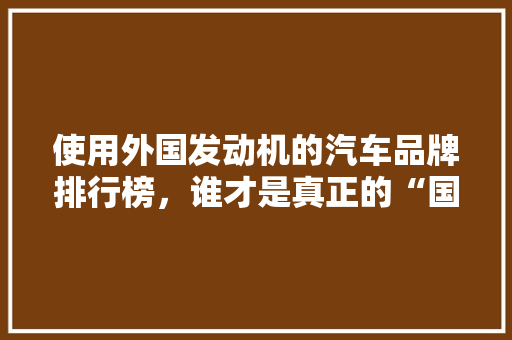 使用外国发动机的汽车品牌排行榜，谁才是真正的“国际范儿”