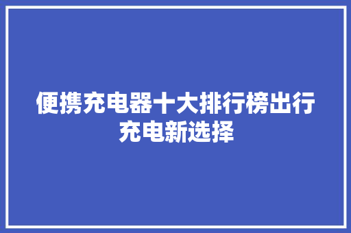 便携充电器十大排行榜出行充电新选择