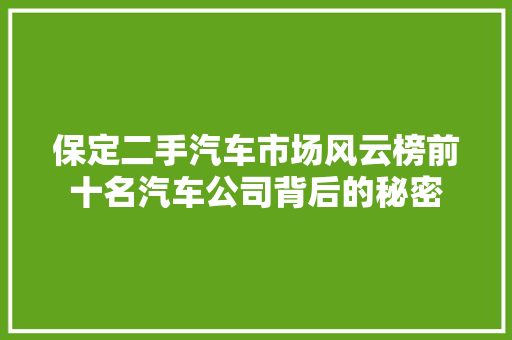 保定二手汽车市场风云榜前十名汽车公司背后的秘密