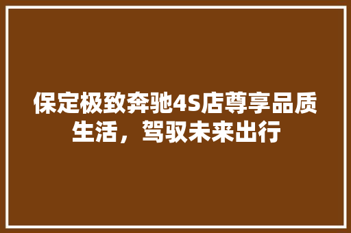 保定极致奔驰4S店尊享品质生活，驾驭未来出行