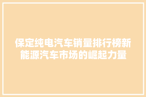 保定纯电汽车销量排行榜新能源汽车市场的崛起力量
