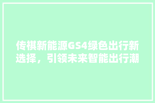 传祺新能源GS4绿色出行新选择，引领未来智能出行潮流