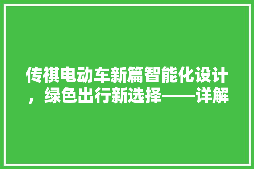 传祺电动车新篇智能化设计，绿色出行新选择——详解传祺电动车报价及实拍图片展示