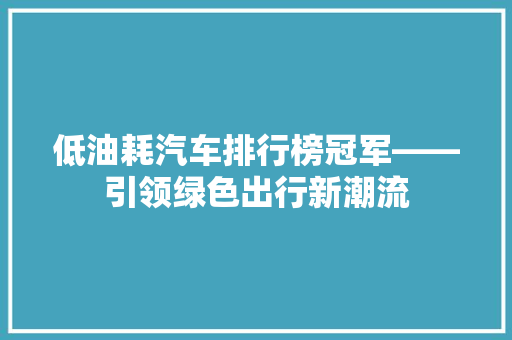 低油耗汽车排行榜冠军——引领绿色出行新潮流