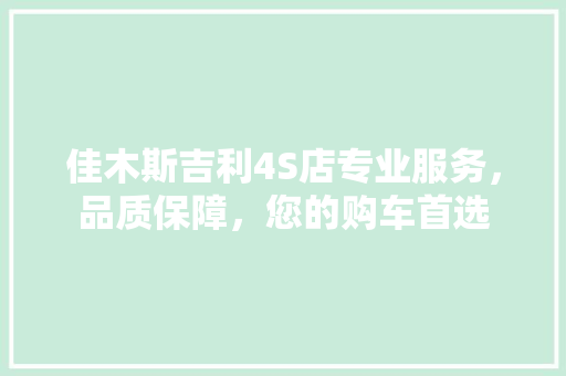 佳木斯吉利4S店专业服务，品质保障，您的购车首选