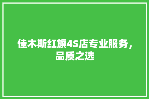 佳木斯红旗4S店专业服务，品质之选