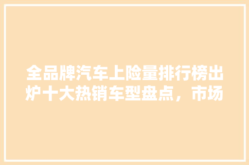 全品牌汽车上险量排行榜出炉十大热销车型盘点，市场趋势