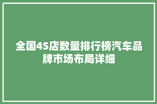 全国4S店数量排行榜汽车品牌市场布局详细