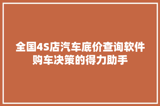 全国4S店汽车底价查询软件购车决策的得力助手