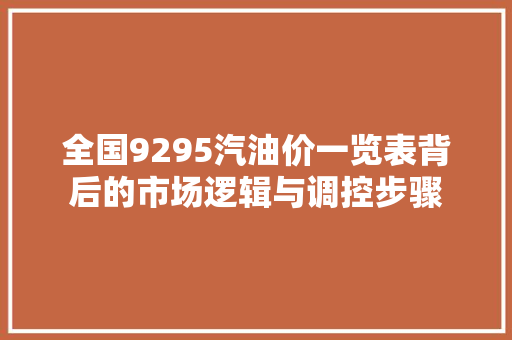 全国9295汽油价一览表背后的市场逻辑与调控步骤