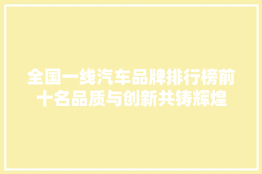 全国一线汽车品牌排行榜前十名品质与创新共铸辉煌