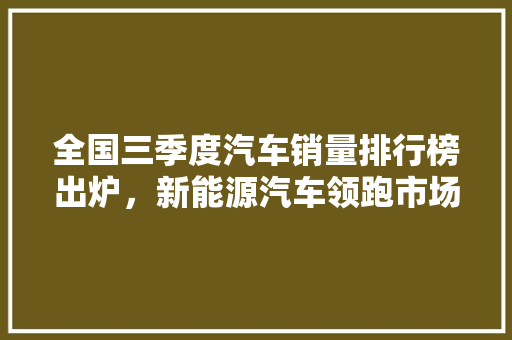 全国三季度汽车销量排行榜出炉，新能源汽车领跑市场