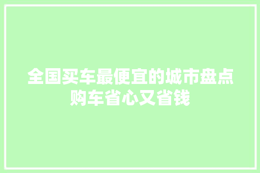 全国买车最便宜的城市盘点购车省心又省钱