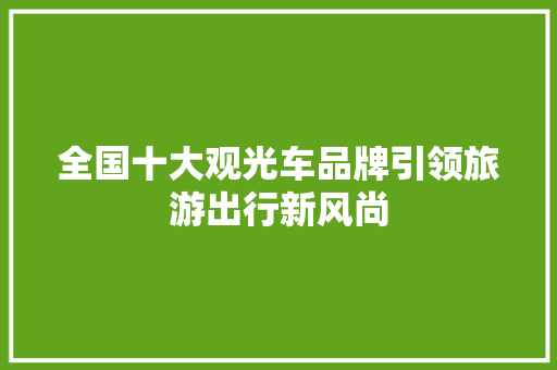 全国十大观光车品牌引领旅游出行新风尚