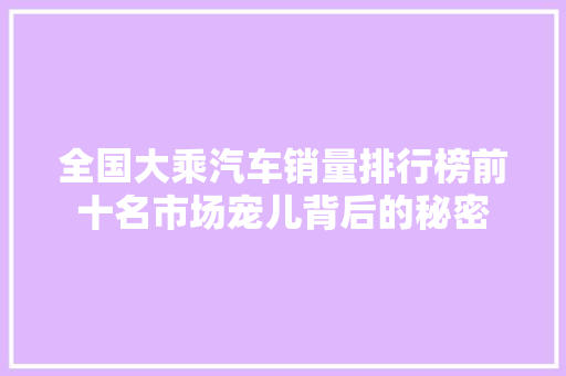 全国大乘汽车销量排行榜前十名市场宠儿背后的秘密