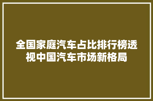 全国家庭汽车占比排行榜透视中国汽车市场新格局