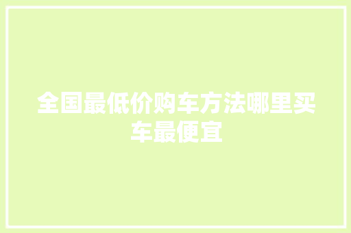 全国最低价购车方法哪里买车最便宜