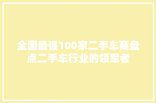 全国最强100家二手车商盘点二手车行业的领军者