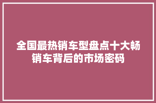全国最热销车型盘点十大畅销车背后的市场密码