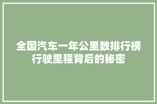 全国汽车一年公里数排行榜行驶里程背后的秘密