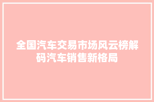 全国汽车交易市场风云榜解码汽车销售新格局
