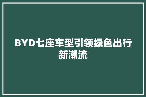 BYD七座车型引领绿色出行新潮流