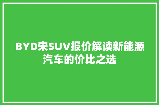 BYD宋SUV报价解读新能源汽车的价比之选
