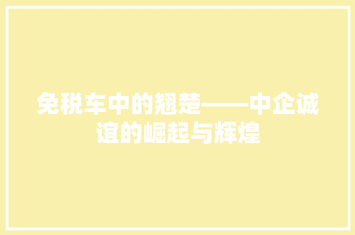 免税车中的翘楚——中企诚谊的崛起与辉煌