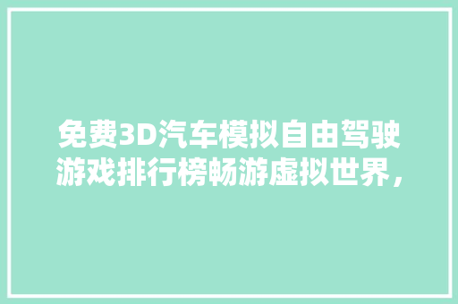 免费3D汽车模拟自由驾驶游戏排行榜畅游虚拟世界，体验速度与激情