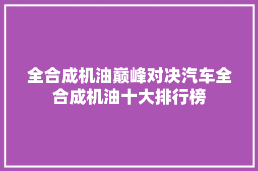 全合成机油巅峰对决汽车全合成机油十大排行榜