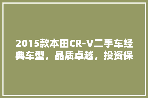 2015款本田CR-V二手车经典车型，品质卓越，投资保值首选