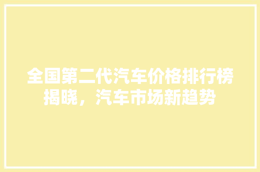 全国第二代汽车价格排行榜揭晓，汽车市场新趋势