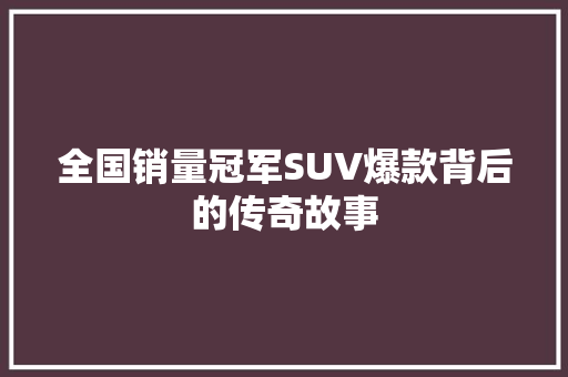 全国销量冠军SUV爆款背后的传奇故事