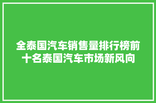 全泰国汽车销售量排行榜前十名泰国汽车市场新风向
