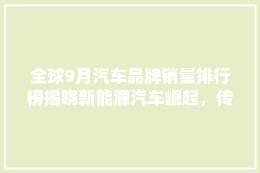 全球9月汽车品牌销量排行榜揭晓新能源汽车崛起，传统巨头面临挑战