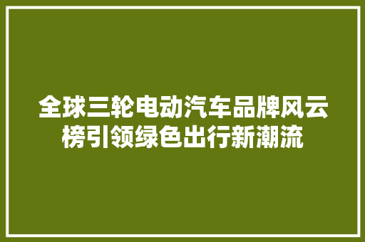 全球三轮电动汽车品牌风云榜引领绿色出行新潮流