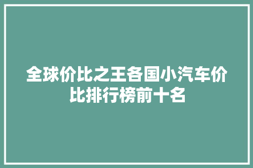 全球价比之王各国小汽车价比排行榜前十名