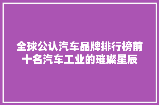 全球公认汽车品牌排行榜前十名汽车工业的璀璨星辰
