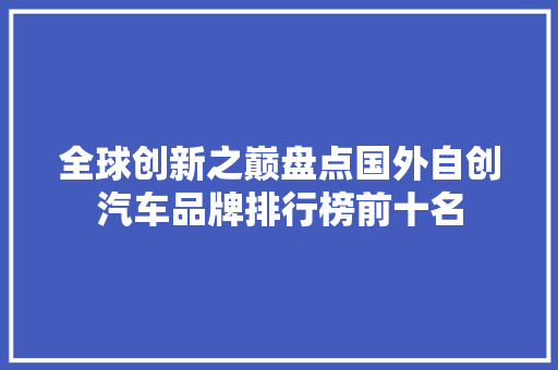 全球创新之巅盘点国外自创汽车品牌排行榜前十名