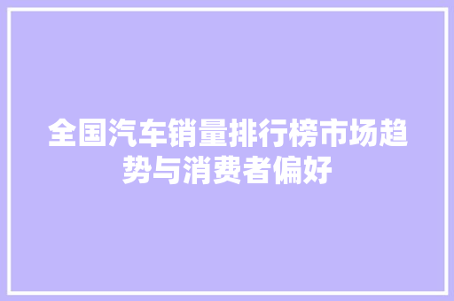 全国汽车销量排行榜市场趋势与消费者偏好