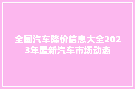全国汽车降价信息大全2023年最新汽车市场动态