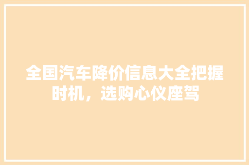 全国汽车降价信息大全把握时机，选购心仪座驾