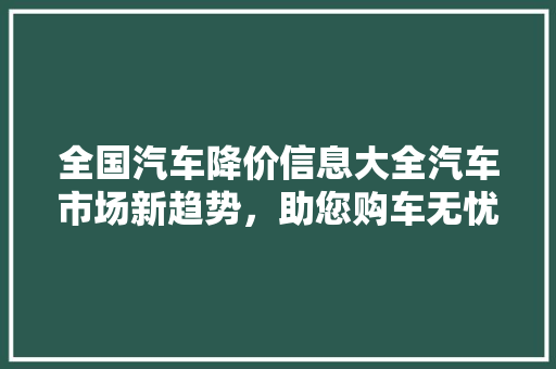 全国汽车降价信息大全汽车市场新趋势，助您购车无忧