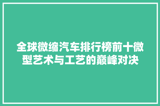 全球微缩汽车排行榜前十微型艺术与工艺的巅峰对决