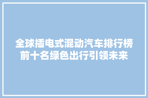 全球插电式混动汽车排行榜前十名绿色出行引领未来