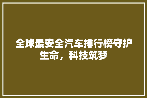 全球最安全汽车排行榜守护生命，科技筑梦