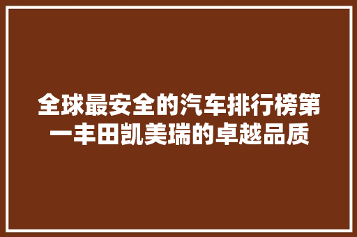全球最安全的汽车排行榜第一丰田凯美瑞的卓越品质