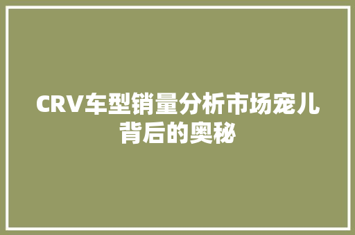 CRV车型销量分析市场宠儿背后的奥秘