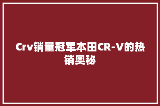Crv销量冠军本田CR-V的热销奥秘