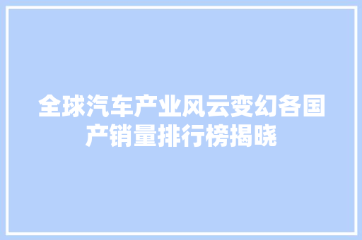 全球汽车产业风云变幻各国产销量排行榜揭晓